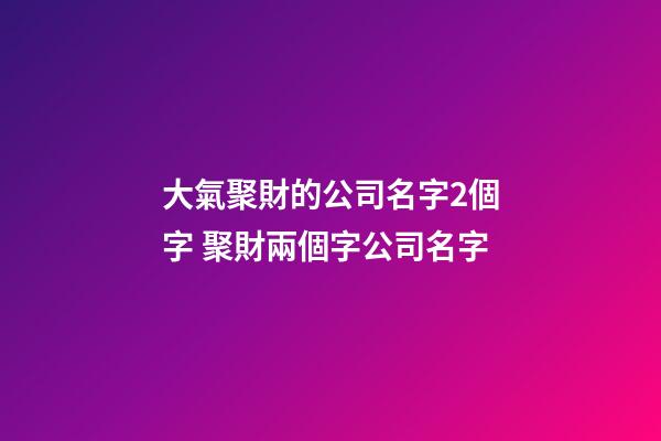 大氣聚財的公司名字2個字 聚財兩個字公司名字